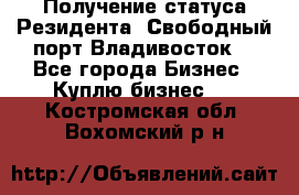 Получение статуса Резидента “Свободный порт Владивосток“ - Все города Бизнес » Куплю бизнес   . Костромская обл.,Вохомский р-н